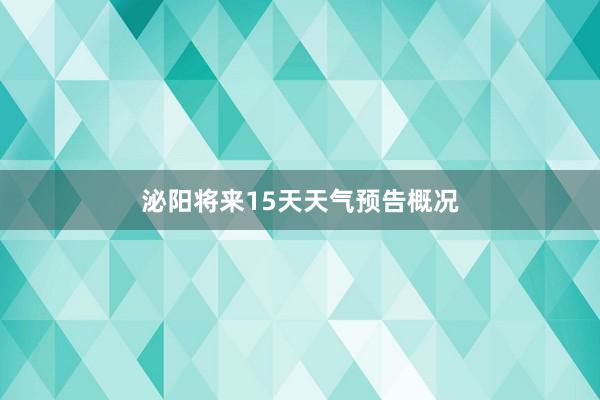 泌阳将来15天天气预告概况