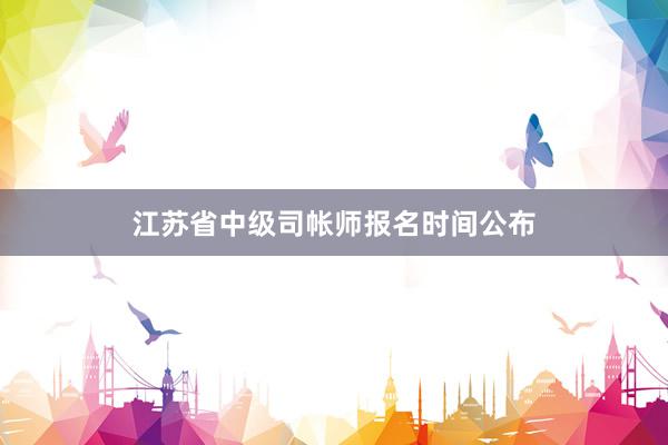 江苏省中级司帐师报名时间公布