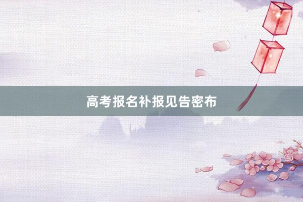 高考报名补报见告密布