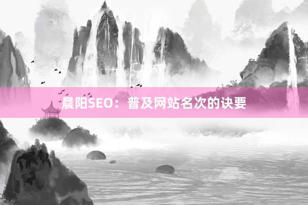 晨阳SEO：普及网站名次的诀要