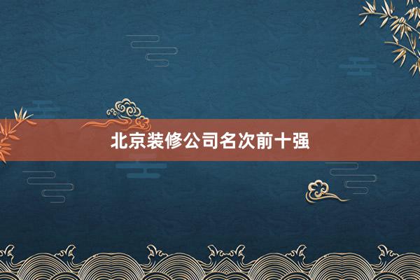 北京装修公司名次前十强