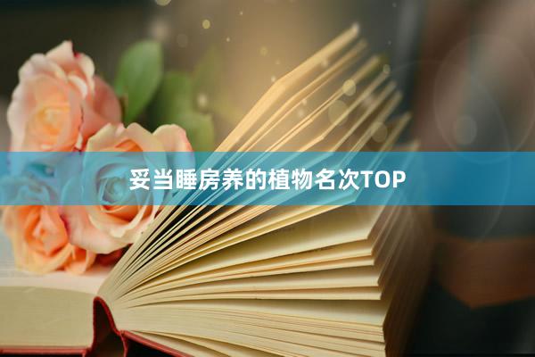 妥当睡房养的植物名次TOP