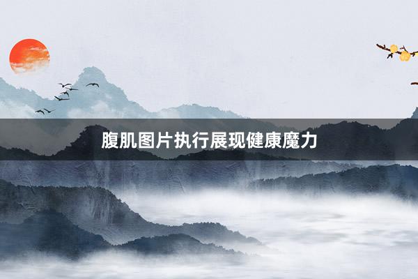 腹肌图片执行展现健康魔力